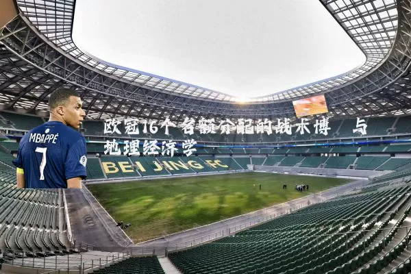 欧冠16个名额分配的战术博弈与地理经济学