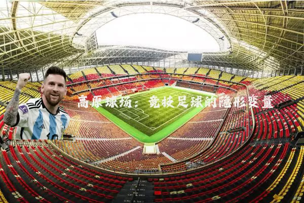 高原球场:竞技足球的隐形变量