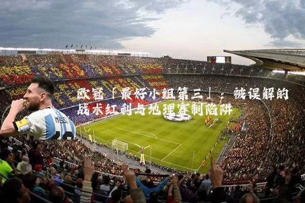 欧冠「最好小组第三」：被误解的战术红利与地理赛制陷阱