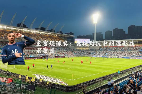 主客场球衣:竞技对抗中的隐形战术变量