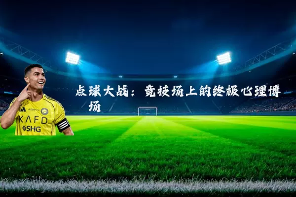 点球大战：竞技场上的终极心理博弈场