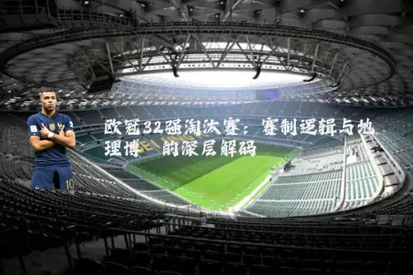 欧冠32强淘汰赛：赛制逻辑与地理博弈的深层解码