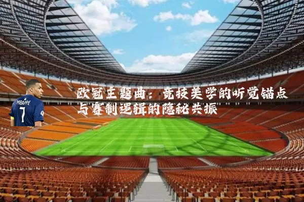 欧冠主题曲：竞技美学的听觉锚点与赛制逻辑的隐秘共振