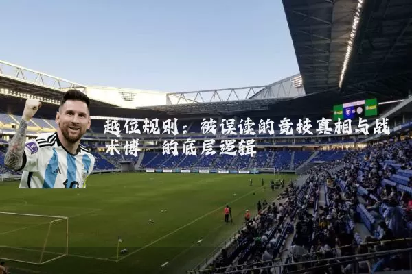 越位规则：被误读的竞技真相与战术博弈的底层逻辑