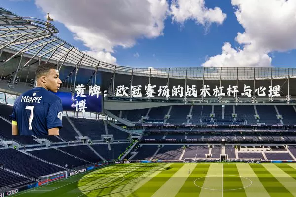 黄牌:欧冠赛场的战术杠杆与心理博弈