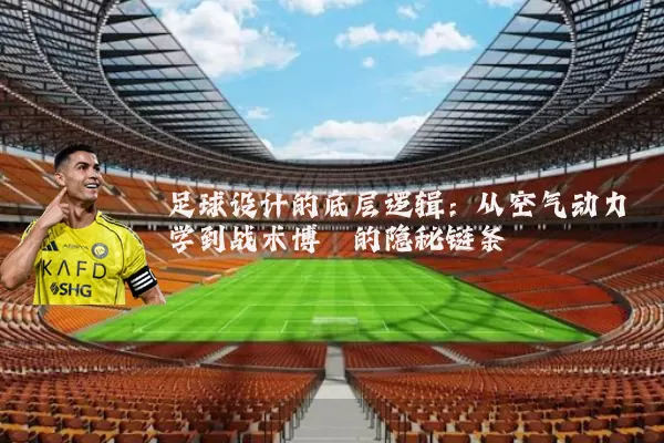 足球设计的底层逻辑:从空气动力学到战术博弈的隐秘链条