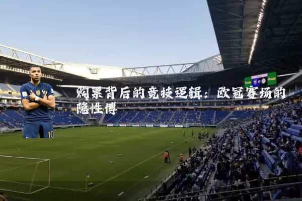 购票背后的竞技逻辑:欧冠赛场的隐性博弈