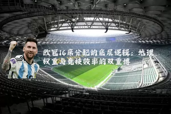 欧冠16席分配的底层逻辑：地理权重与竞技效率的双重博弈