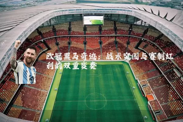 欧冠黑马奇迹:战术突围与赛制红利的双重变奏