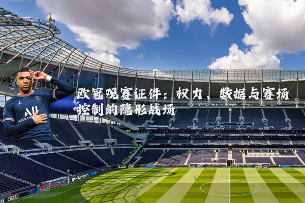 欧冠观赛证件：权力、数据与赛场控制的隐形战场
