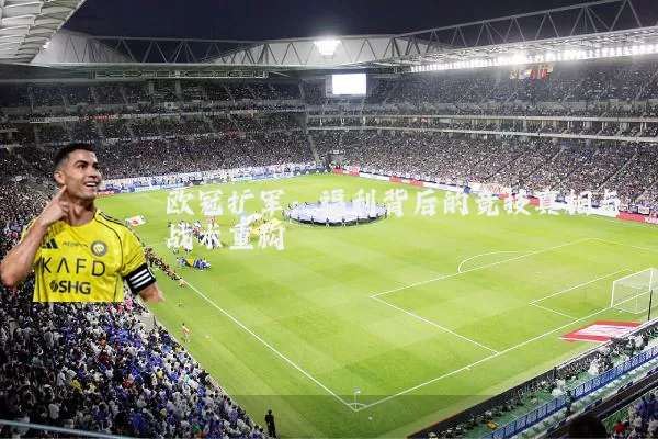 欧冠扩军:福利背后的竞技真相与战术重构