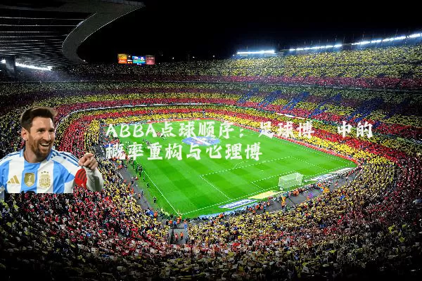 ABBA点球顺序:足球博弈中的概率重构与心理博弈